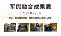 “军民融合成果展”5月19~20日在郑州黄河科技学院B2展位等您来！